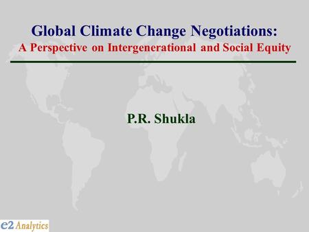 Global Climate Change Negotiations: A Perspective on Intergenerational and Social Equity P.R. Shukla.
