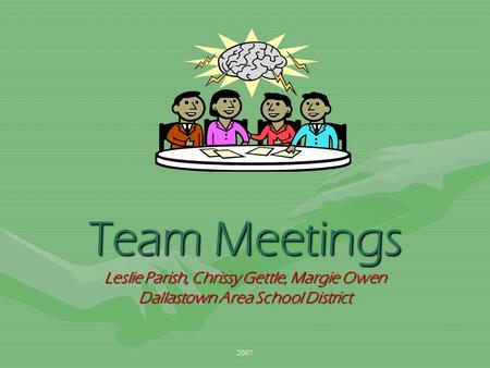 2007 Team Meetings Leslie Parish, Chrissy Gettle, Margie Owen Dallastown Area School District.
