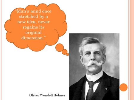 “ Man's mind once stretched by a new idea, never regains its original dimension.” Oliver Wendell Holmes.