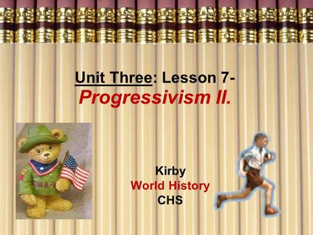 Unit Three: Lesson 7- Progressivism II. Kirby World History CHS.