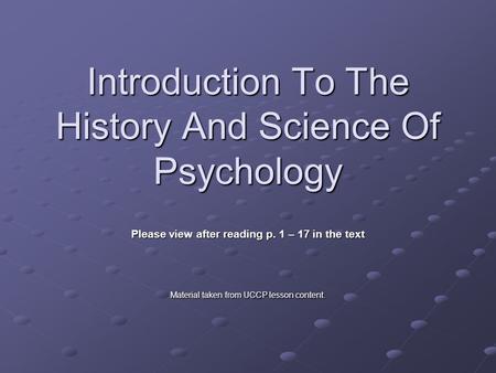 Introduction To The History And Science Of Psychology Please view after reading p. 1 – 17 in the text Material taken from UCCP lesson content.