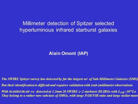 Millimeter detection of Spitzer selected hyperluminous infrared starburst galaxies Alain Omont (IAP) The SWIRE Spitzer survey has detected by far the largest.