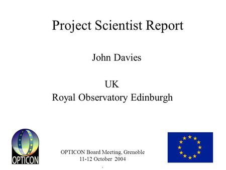 OPTICON Board Meeting, Grenoble 11-12 October 2004. Project Scientist Report John Davies UK Royal Observatory Edinburgh.