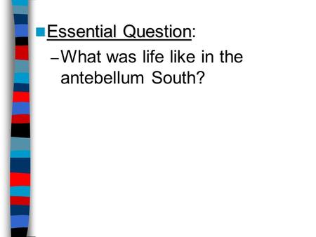 Essential Question: What was life like in the antebellum South?
