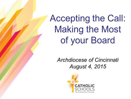 Accepting the Call: Making the Most of your Board Archdiocese of Cincinnati August 4, 2015.
