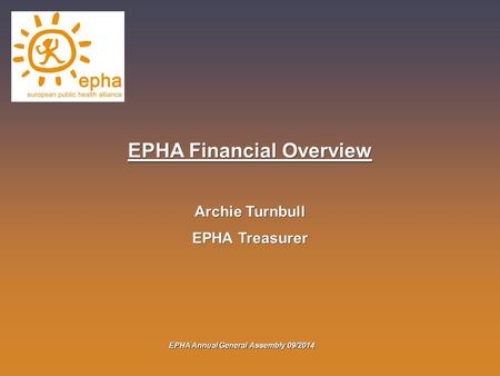 EPHA Annual General Assembly 09/2014 EPHA Financial Overview Archie Turnbull EPHA Treasurer.
