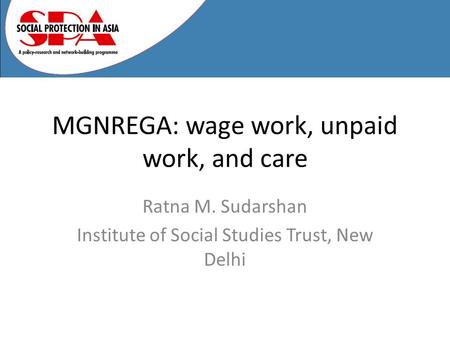 MGNREGA: wage work, unpaid work, and care Ratna M. Sudarshan Institute of Social Studies Trust, New Delhi.