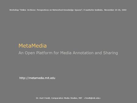 Dr. Kurt Fendt, Comparative Media Studies, MIT MetaMedia An Open Platform for Media Annotation and Sharing  Workshop Online Archives: