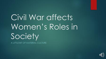 Civil War affects Women’s Roles in Society A LITTLE BIT OF MATERIAL CULTURE.