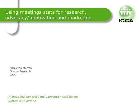 International Congress and Convention Association. Twitter: #ICCAWorld Using meetings stats for research, advocacy/ motivation and marketing Marco van.