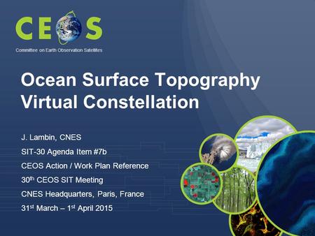 Ocean Surface Topography Virtual Constellation J. Lambin, CNES SIT-30 Agenda Item #7b CEOS Action / Work Plan Reference 30 th CEOS SIT Meeting CNES Headquarters,