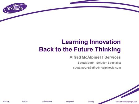Www.alfredmcalpineplc.com Presentation Title (view > header footer) Learning Innovation Back to the Future Thinking Alfred McAlpine IT Services Scott Moore.