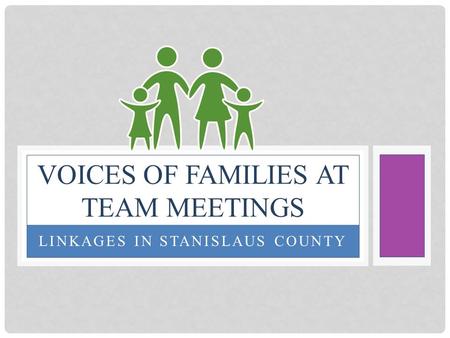 LINKAGES IN STANISLAUS COUNTY VOICES OF FAMILIES AT TEAM MEETINGS.