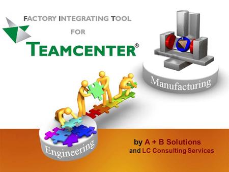 By A + B Solutions and LC Consulting Services ®. How to Integrate Production in to T EAMCENTER by LC Consulting Services 8 Denison Parkway East Corning,
