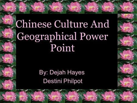 Chinese Culture And Geographical Power Point By: Dejah Hayes Destini Philpot.