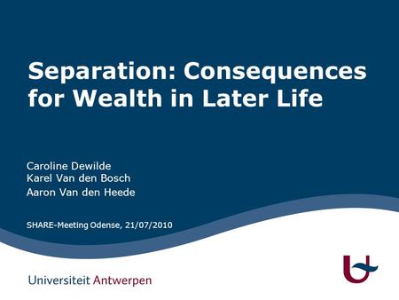 Separation: Consequences for Wealth in Later Life Caroline Dewilde Karel Van den Bosch Aaron Van den Heede SHARE-Meeting Odense, 21/07/2010.