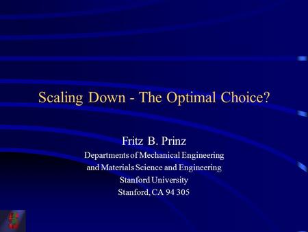Scaling Down - The Optimal Choice? Fritz B. Prinz Departments of Mechanical Engineering and Materials Science and Engineering Stanford University Stanford,
