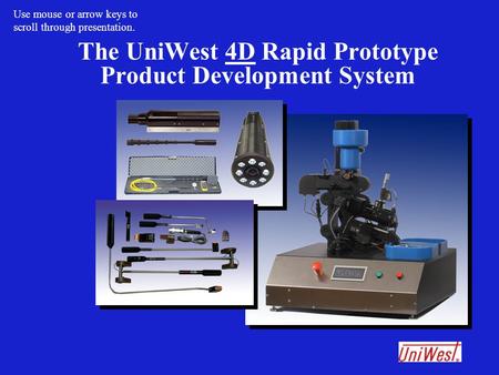 The UniWest 4D Rapid Prototype Product Development System Use mouse or arrow keys to scroll through presentation.