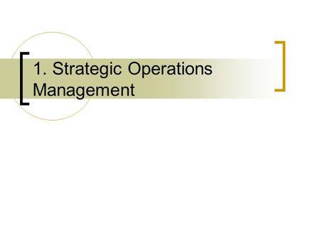 1. Strategic Operations Management. Introduction Production and service operations have a central role in most firms (services and manufacturing). They.