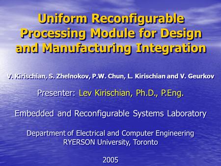 Uniform Reconfigurable Processing Module for Design and Manufacturing Integration V. Kirischian, S. Zhelnokov, P.W. Chun, L. Kirischian and V. Geurkov.