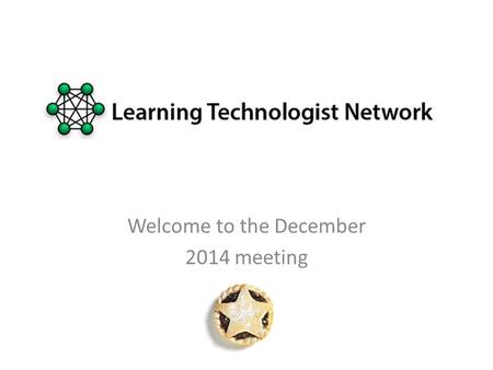 Welcome to the December 2014 meeting. Ethos and Outcomes Learning Technologists Leeds - Ethos and Outcomes Collaborative Share attendance and.