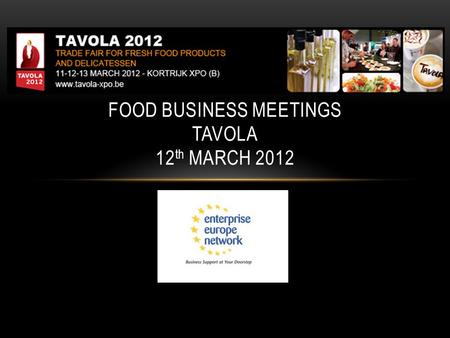 FOOD BUSINESS MEETINGS TAVOLA 12 th MARCH 2012. TAVOLA SHOW – BASIC INFORMATION Sector : fine food and fresh products Dates : from 11 th to 13 th March.