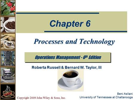 Copyright 2009 John Wiley & Sons, Inc. Beni Asllani University of Tennessee at Chattanooga Processes and Technology Operations Management - 6 th Edition.