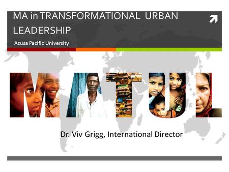  MA in TRANSFORMATIONAL URBAN LEADERSHIP Azusa Pacific University Dr. Viv Grigg, International Director.
