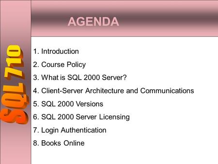 AGENDA 1.Introduction 2.Course Policy 3.What is SQL 2000 Server? 4.Client-Server Architecture and Communications 5.SQL 2000 Versions 6.SQL 2000 Server.