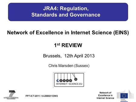 Network of Excellence in Internet Science Network of Excellence in Internet Science (EINS) 1 st REVIEW Brussels, 12th April 2013 FP7-ICT-2011.1.6-288021.