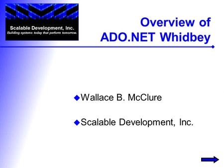 Overview of ADO.NET Whidbey  Wallace B. McClure  Scalable Development, Inc. Scalable Development, Inc. Building systems today that perform tomorrow.