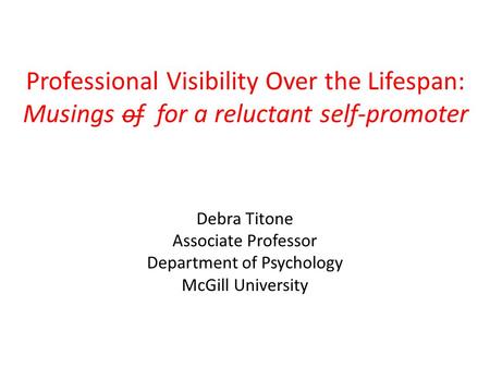 Professional Visibility Over the Lifespan: Musings of for a reluctant self-promoter Debra Titone Associate Professor Department of Psychology McGill University.