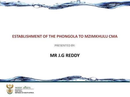ESTABLISHMENT OF THE PHONGOLA TO MZIMKHULU CMA PRESENTED BY: MR J.G REDDY.