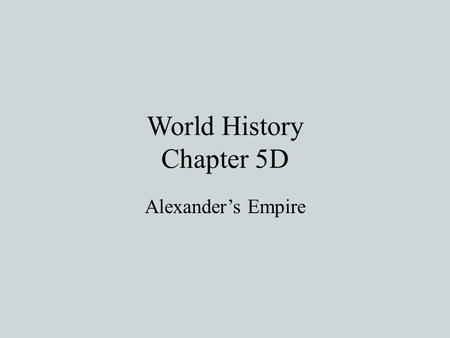 World History Chapter 5D Alexander’s Empire. Philip Builds Macedonia’s Power Macedonia is north of Greece and under the leadership of Philip II-he defeats.