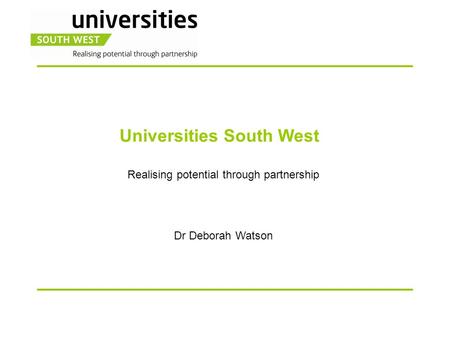 Universities South West Realising potential through partnership Dr Deborah Watson.