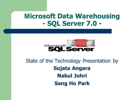 M icrosoft Data Warehousing - SQL Server 7.0 - State of the Technology Presentation by Sujata Angara Nakul Johri Sang Ho Park.