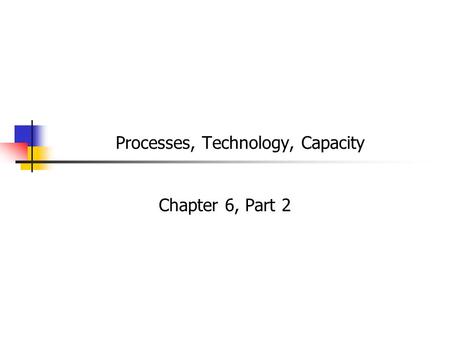 Processes, Technology, Capacity Chapter 6, Part 2.