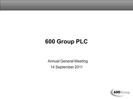 600 Group PLC Annual General Meeting 14 September 2011.