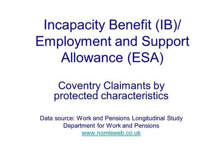 Incapacity Benefit (IB)/ Employment and Support Allowance (ESA) Coventry Claimants by protected characteristics Data source: Work and Pensions Longitudinal.