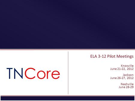ELA 3-12 Pilot Meetings Knoxville June 21-22, 2012 Jackson June 26-27, 2012 Nashville June 28-29.