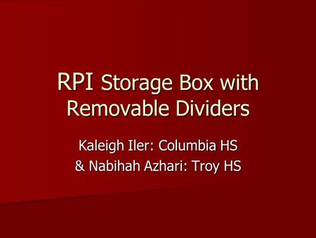 RPI Storage Box with Removable Dividers Kaleigh Iler: Columbia HS & Nabihah Azhari: Troy HS.