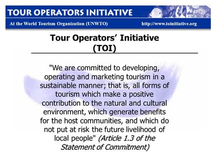 At the World Tourism Organization (UNWTO)http://www.toinitiative.org Tour Operators’ Initiative (TOI) (Article 1.3 of the Statement of Commitment) We.