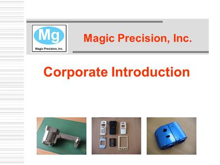Magic Precision, Inc. Corporate Introduction. Our Mission  To supply rapidly expanding multinational manufacturers with high quality magnesium die castings.