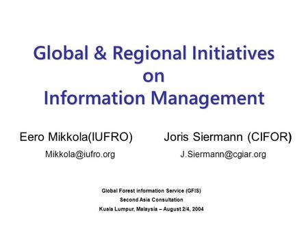 Global & Regional Initiatives on Information Management Eero Mikkola(IUFRO) Joris Siermann (CIFOR)  Global Forest.