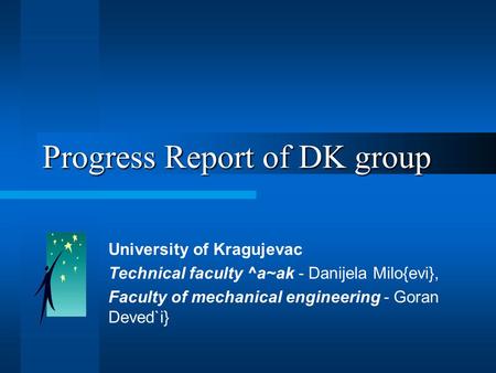 Progress Report of DK group University of Kragujevac Technical faculty ^a~ak - Danijela Milo{evi}, Faculty of mechanical engineering - Goran Deved`i}