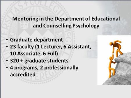 Mentoring in the Department of Educational and Counselling Psychology Graduate department 23 faculty (1 Lecturer, 6 Assistant, 10 Associate, 6 Full) 320.