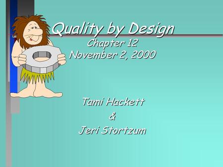 Quality by Design Chapter 12 November 2, 2000 Tami Hackett & Jeri Stortzum.