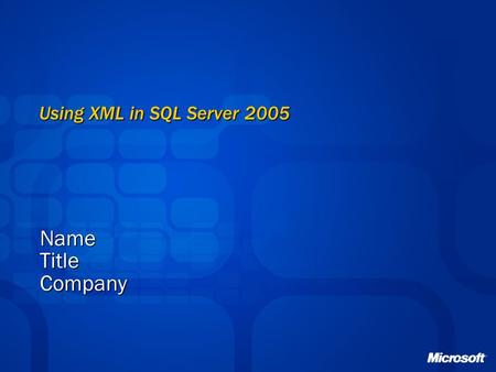 Using XML in SQL Server 2005 NameTitleCompany. XML Overview Business Opportunity The majority of all data transmitted electronically between organizations.