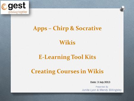 Presented By Junita Lyon & Mandy Billingsley Date: 3 July 2013 Apps – Chirp & Socrative Wikis E-Learning Tool Kits Creating Courses in Wikis.