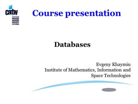 Course presentation Databases Evgeny Khaymin Institute of Mathematics, Information and Space Technologies.